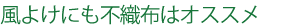 風避けにも不織布はオススメ