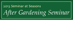 2013 Seminar at Seasons
After Gardening Seminar