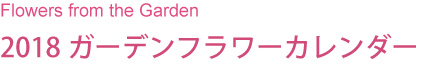 Flowers from the Garden
2018ガーデンフラワーカレンダー